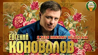 ЕВГЕНИЙ КОНОВАЛОВ ✮ Я ТЕБЯ НИКОМУ НЕ ОТДАМ ✮ ЛУЧШИЕ ПЕСНИ ✮ ЛЮБИМЫЕ ХИТЫ ✮