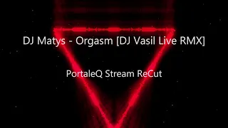 DJ Matys - Orgasm [DJ Vasil Live RMX] (PortaleQ Stream ReCut)
