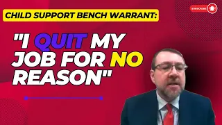 Child Support Bench Warrant: "I Quit My Job For No Reason"
