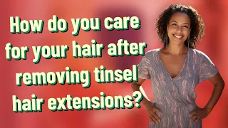 How do you care for your hair after removing tinsel hair extensions?