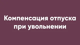 Компенсация отпуска при увольнении