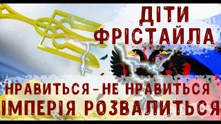 ДІТИ ФРІСТАЙЛА | Нравиться - не нравиться – імперія розвалиться