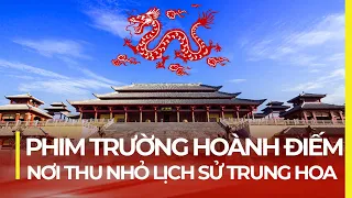 PHIM TRƯỜNG HOÀNH ĐIẾM: NƠI TÁI HIỆN NGÀN NĂM LỊCH SỬ TRUNG QUỐC