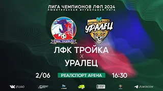 Лига Чемпионов ЛФЛ. Тур 6. ЛФК Тройка - Уралец. (02.06.2024)