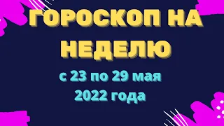 Гороскоп на неделю с 23 по 29 мая 2022 года