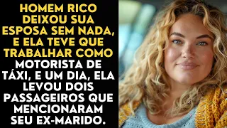 Homem rico deixou sua esposa sem nada, e ela teve que trabalhar como motorista de táxi, e um dia...