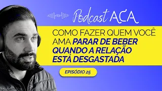 Como fazer quem você ama parar de beber quando a relação está desgastada - Podcast ACA Ep. 25