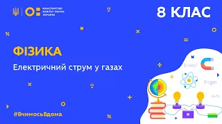 8 клас. Фізика. Електричний струм у газах (Тиж.10:ВТ)