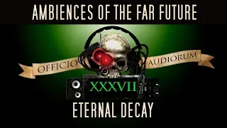 Ambiences of the Far Future Part XXXVII - Eternal Decay