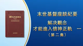 末世基督座談紀要《解决觀念才能進入信神正軌　一》第二集