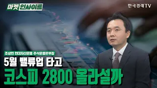 5월 밸류업 타고…코스피 2800 올라설까 (조상현) / 시장 진단 / 한국경제TV