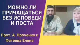 МОЖНО ли ПРИЧАЩАТЬСЯ БЕЗ ИСПОВЕДИ и ПОСТА. Прот. Александр Проченко и Фатеева Елена