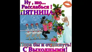 ДРУЗЬЯ, ВЕСЁЛОЙ ПЯТНИЦЫ ВАМ И ПОЗИТИВНЫХ ВЫХОДНЫХ!!!