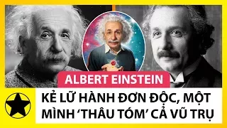 Albert Einstein - Kẻ Lữ Hành Đơn Độc, Một Mình Thay Đổi Thế Giới Và Thâu Tóm Vũ Trụ