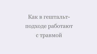 Как в гештальт-подходе работают с травмой