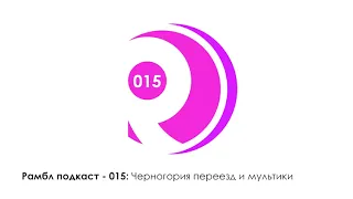 Рамбл подкаст 015 - Черногория переезд и мультики