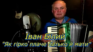 Іван Білий "Як гірко плаче батько й мати"