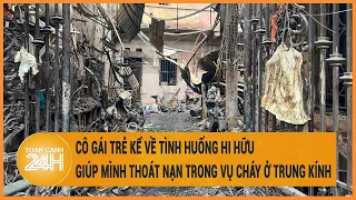 Cô gái trẻ kể về tình huống hi hữu giúp mình thoát nạn trong vụ cháy khiến 14 người tử vong