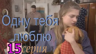 Одну тебя люблю. 15 серия с нормальным звуком голосов, нормальной  озвучкой (сериал 2009 года)