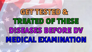 Get Tested And Treated Of These Diseases Before DV Medical Examination As Early As Possible