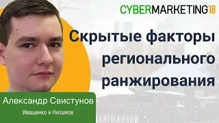 Скрытые факторы регионального ранжирования в Яндексе. Александр Свистунов на CyberMarketing 2018