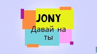 JONY - Давай на ты [Текст песни, Lyrics]