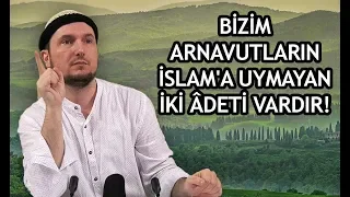 Bizim Arnavutların İslam'a uymayan iki âdeti vardır! / Kerem Önder