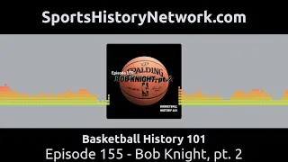Basketball History 101 - Episode 155 - Bob Knight, pt. 2