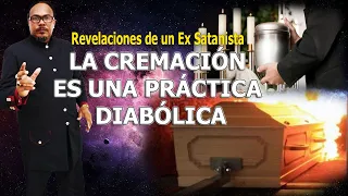 LA CREMACIÓN ES UNA PRÁCTICA DIABÓLICA  -  REVELACIONES DE UN EX SATANISTA