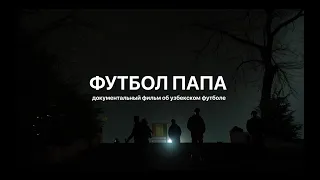 «Футбол Папа». Документальный фильм о футболе в Узбекистане