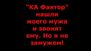 "КА Фактор" нашли моего мужа и звонят ему. Но только я не замужем!