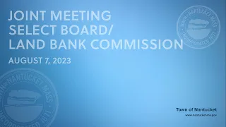 Joint Meeting - Nantucket Select Board/Land Bank Commission - August 7, 2023