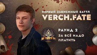 VERCH.FATE - ЗА ВСЁ НАДО ПЛАТИТЬ / ПЕРВЫЙ ЗАВИСИМЫЙ БАТТЛ / 2 ROUND