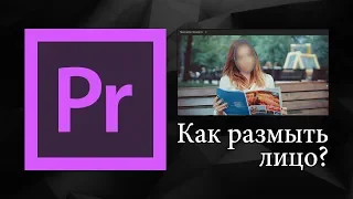 Как размыть лицо в Adobe Premiere Pro | Уроки видеомонтажа.