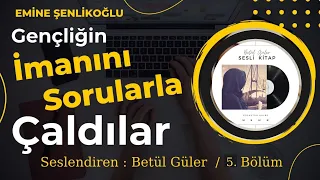 Gençliğin İmanını Sorularla Çaldılar / Emine Şenlikoğlu ( Sesli Kitap - 5. Bölüm)