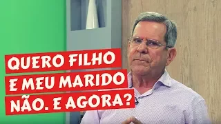 QUERO TER UM FILHO E MEU MARIDO NÃO. E AGORA?