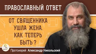 От священника ушла жена. Как теперь быть?  Протоиерей Александр Никольский