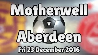 Motherwell v Aberdeen (Fri 23 December 2016 Match Summary)