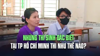 Những thí sinh đặc biệt tại TP Hồ Chí Minh thi như thế nào?| VTV24