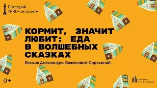 «Кормит, значит любит: еда в волшебных сказках». Лекция Александры Баженовой-Сорокиной