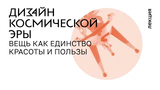 6. Дизайн космической эры. 1950–1970-е. Вещь как единство красоты и пользы