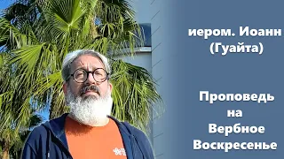 Проповедь на Вербное Воскресенье иером. Иоанн (Гуайта)