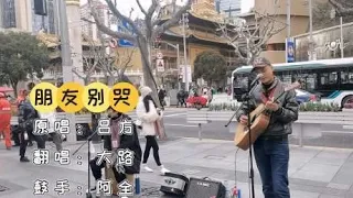 大路街头翻唱《朋友别哭》歌词句句扎心，耐人寻味