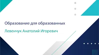 Левенчук Анатолий Игоревич «Образование для образованных»