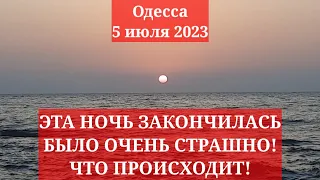 Одесса 5 июля 2023. ЭТА НОЧЬ ЗАКОНЧИЛАСЬ! БЫЛО ОЧЕНЬ СТРАШНО! ЧТО ПРОИСХОДИТ!