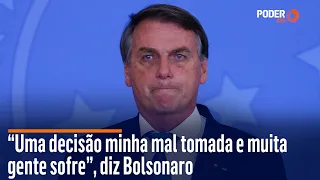 “Uma decisão minha mal tomada e muita gente sofre”, diz Bolsonaro