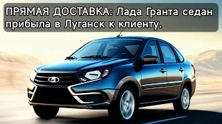 ПРЯМАЯ ДОСТАВКА: Лада Гранта седан прибыла в Луганск к клиенту прямиком из Тольятти.