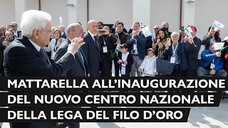 Mattarella all’inaugurazione del nuovo centro nazionale della Lega del Filo d’Oro