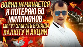 Война начинается. Я потеряю 50 миллионов. Могут забрать вклады, валюту и акции.