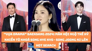 Baeksang 2024: Màn hội ngộ thế kỷ khiến từ khoá Song Hye Kyo - Song Joong Ki lên hot search